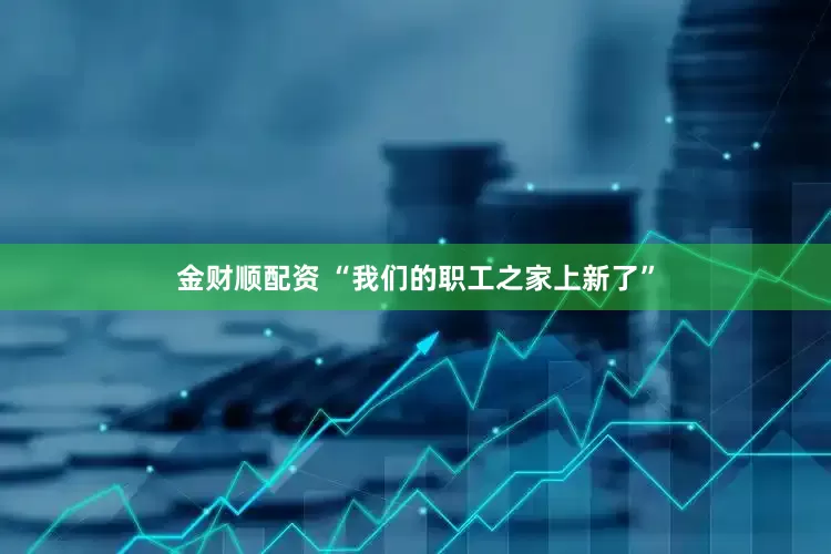 金财顺配资 “我们的职工之家上新了”