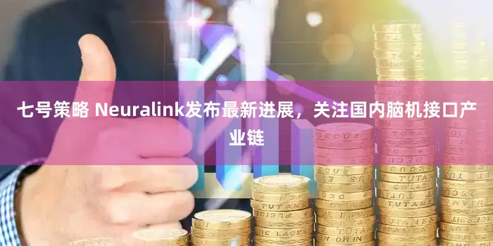 七号策略 Neuralink发布最新进展，关注国内脑机接口产业链