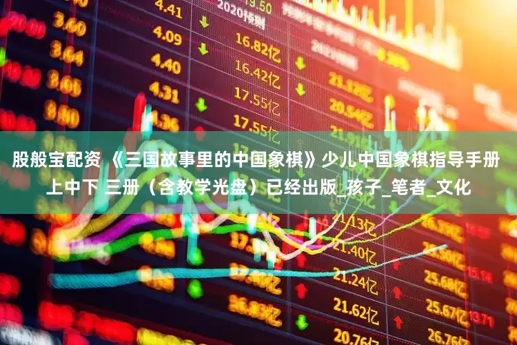 股般宝配资 《三国故事里的中国象棋》少儿中国象棋指导手册 上中下 三册（含教学光盘）已经出版_孩子_笔者_文化