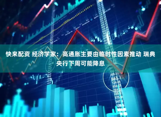 快来配资 经济学家：高通胀主要由临时性因素推动 瑞典央行下周可能降息