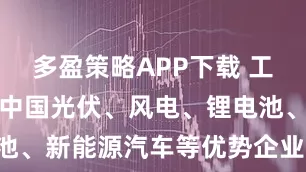 多盈策略APP下载 工信部：鼓励中国光伏、风电、锂电池、新能源汽车等优势企业“走出去”