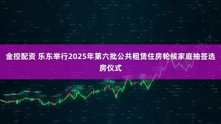 金控配资 乐东举行2025年第六批公共租赁住房轮候家庭抽签选房仪式